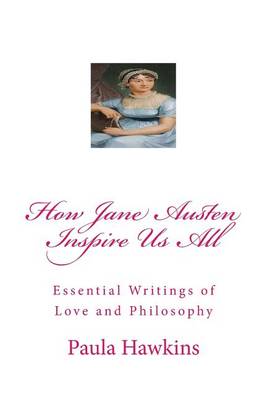 How Jane Austen Inspire Us All: Essential Writings of Love and Philosophy book