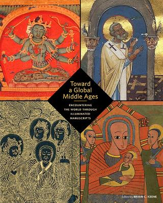 Toward a Global Middle Ages - Encountering the World through Illuminated Manuscripts book