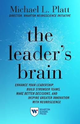 The Leader's Brain: Enhance Your Leadership, Build Stronger Teams, Make Better Decisions, and Inspire Greater Innovation with Neuroscience by Michael Platt