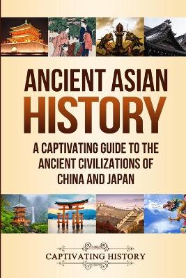 Ancient Asian History: A Captivating Guide to the Ancient Civilizations of China and Japan book