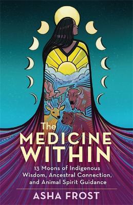 The Medicine Within: 13 Moons of Indigenous Wisdom, Ancestral Connection and Animal Spirit Guidance book
