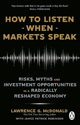 How to Listen When Markets Speak: Risks, Myths and Investment Opportunities in a Radically Reshaped Economy by Lawrence McDonald