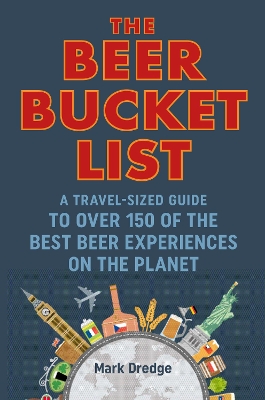The The Beer Bucket List: A Travel-Sized Guide to Over 150 of the Best Beer Experiences on the Planet by Mark Dredge