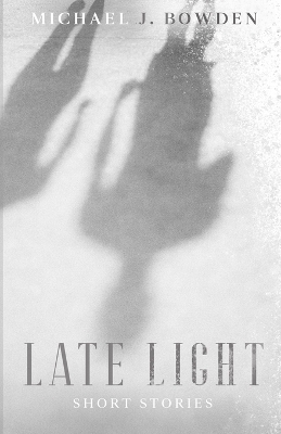 Late Light: Short Stories by Michael J Bowden