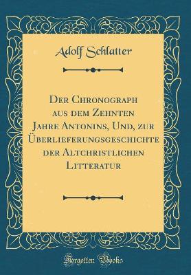 Der Chronograph aus dem Zehnten Jahre Antonins, Und, zur Überlieferungsgeschichte der Altchristlichen Litteratur (Classic Reprint) by Adolf Schlatter