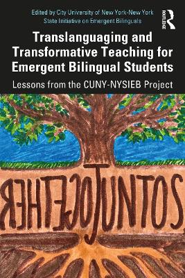 Translanguaging and Transformative Teaching for Emergent Bilingual Students: Lessons from the CUNY-NYSIEB Project by City University of New York-New York State Initiative on Emergent Bilinguals