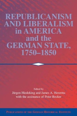 Republicanism and Liberalism in America and the German States, 1750-1850 by Jürgen Heideking