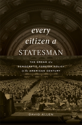 Every Citizen a Statesman: The Dream of a Democratic Foreign Policy in the American Century book