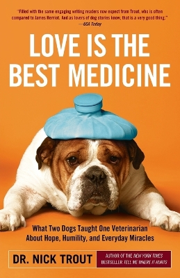 Love Is the Best Medicine: What Two Dogs Taught One Veterinarian about Hope, Humility, and Everyday Miracles by Dr Nick Trout