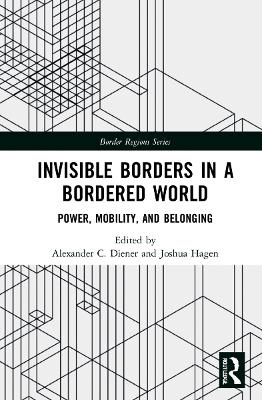 Invisible Borders in a Bordered World: Power, Mobility, and Belonging by Alexander C. Diener