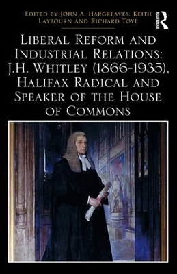 Liberal Reform and Industrial Relations: J.H. Whitley (1866-1935), Halifax Radical and Speaker of the House of Commons book