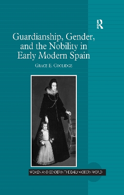Guardianship, Gender, and the Nobility in Early Modern Spain by Grace E. Coolidge