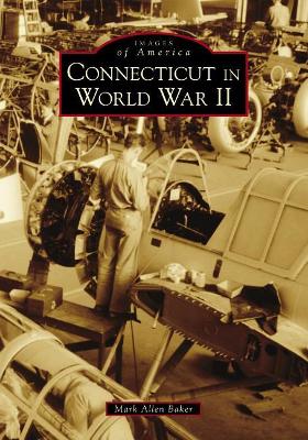 Connecticut in World War II by Mark Allen Baker