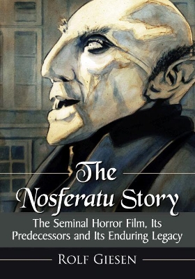The Nosferatu Story: The Seminal Horror Film, Its Predecessors and Its Enduring Legacy book
