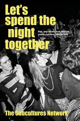 Let’S Spend the Night Together: Sex, Pop Music and British Youth Culture, 1950s–80s by Subcultures Network