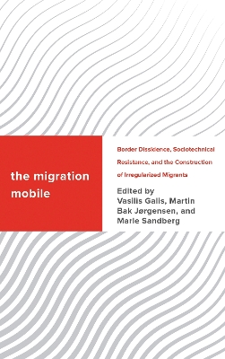 The Migration Mobile: Border Dissidence, Sociotechnical Resistance, and the Construction of Irregularized Migrants book