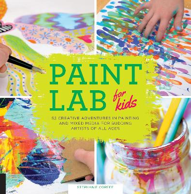 Paint Lab for Kids: 52 Creative Adventures in Painting and Mixed Media for Budding Artists of All Ages by Stephanie Corfee