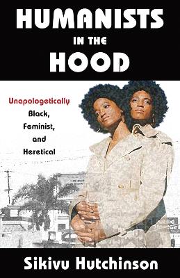 Humanists in the Hood: Unapologetically Black, Feminist, and Heretical book