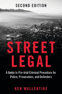 Street Legal: A Guide to Pre-trial Criminal Procedure for Police, Prosecutors, and Defenders, Second Edition book