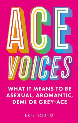 Ace Voices: What it Means to Be Asexual, Aromantic, Demi or Grey-Ace book