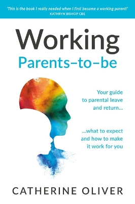 Working Parents-to-be: Your guide to parental leave and return… what to expect and how to make it work for you by Catherine Oliver