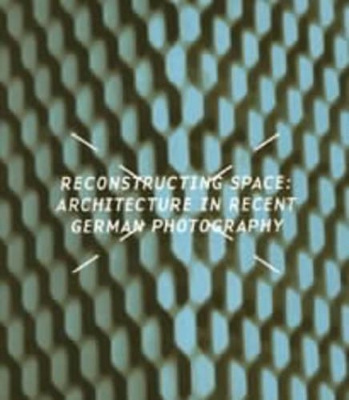 Reconstructing Space: Architecture in Recent German Photography book