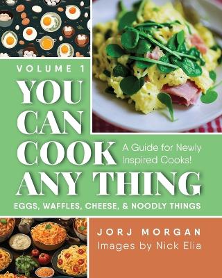 You Can Cook Any Thing: A Guide for Newly Inspired Cooks! Eggs, Waffles, Cheese & Noodly Things book