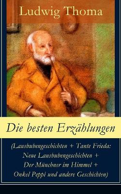 Die besten Erzählungen (Lausbubengeschichten + Tante Frieda: Neue Lausbubengeschichten + Der Münchner im Himmel + Onkel Peppi und andere Geschichten): Bayrische Erzählungen gewürzt mit Humor und Satire by Ludwig Thoma