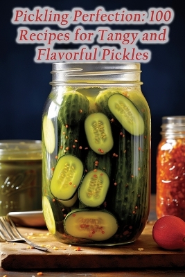 Pickling Perfection: 100 Recipes for Tangy and Flavorful Pickles book