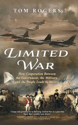 Limited War: How Cooperation Between the Government, the Military, and the People Leads to Success by Tom Rogers