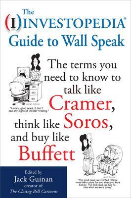 Investopedia Guide to Wall Speak: The Terms You Need to Know to Talk Like Cramer, Think Like Soros, and Buy Like Buffett book