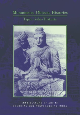 Monuments, Objects, Histories: Institutions of Art in Colonial and Post-Colonial India book