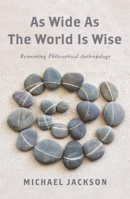 As Wide as the World Is Wise: Reinventing Philosophical Anthropology by Michael Jackson