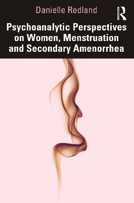 Psychoanalytic Perspectives on Women, Menstruation and Secondary Amenorrhea by Danielle Redland