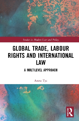 Global Trade, Labour Rights and International Law: A Multilevel Approach by Aneta Tyc