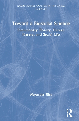 Toward a Biosocial Science: Evolutionary Theory, Human Nature, and Social Life by Alexander Riley