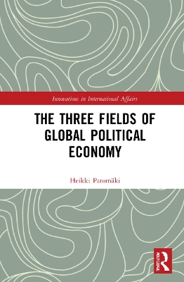 The Three Fields of Global Political Economy by Heikki Patomäki
