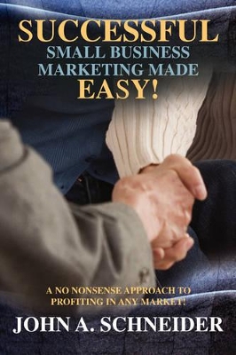 Successful Small Business Marketing Made Easy!: A No Nonsense Approach to Profiting in Any Market! book