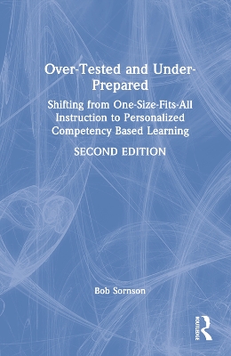 Over-Tested and Under-Prepared: Shifting from One-Size-Fits-All Instruction to Personalized Competency Based Learning book