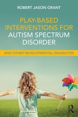 Play-Based Interventions for Autism Spectrum Disorder and Other Developmental Disabilities by Robert Jason Grant