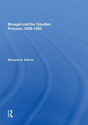 Bruegel and the Creative Process, 1559-1563 by Margaret A. Sullivan