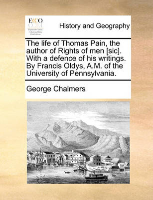 The life of Thomas Pain, the author of Rights of men [sic]. With a defence of his writings. By Francis Oldys, A.M. of the University of Pennsylvania. by George Chalmers