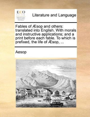 The Fables of Aesop and Others: Translated Into English. with Morals and Instructive Applications; And a Print Before Each Fable. to Which Is Prefixed, the Life of Aesop, ... by Aesop