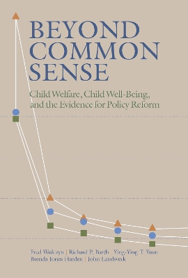 Beyond Common Sense: Child Welfare, Child Well-Being, and the Evidence for Policy Reform by Fred Wulczyn