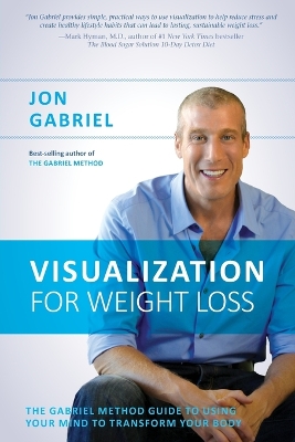 The Visualization for Weight Loss: the Gabriel Method Guide to Using Your Mind to Transform Your Body by Jon Gabriel