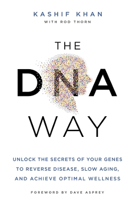 The DNA Way: Unlock the Secrets of Your Genes to Reverse Disease, Slow Aging, and Achieve Optimal Wellness by Kashif Khan