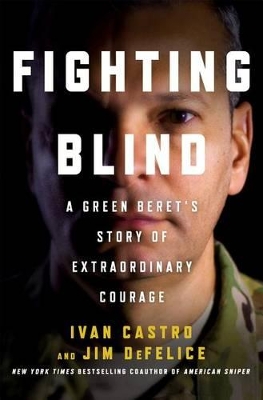 Fighting Blind: A Green Beret's Story of Extraordinary Courage by Ivan Castro