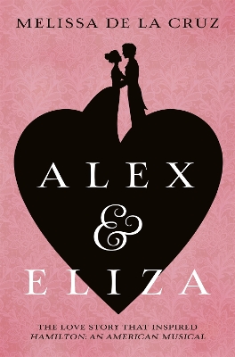 Alex and Eliza: The Love Story Behind the Hit Musical Hamilton by Melissa de la Cruz
