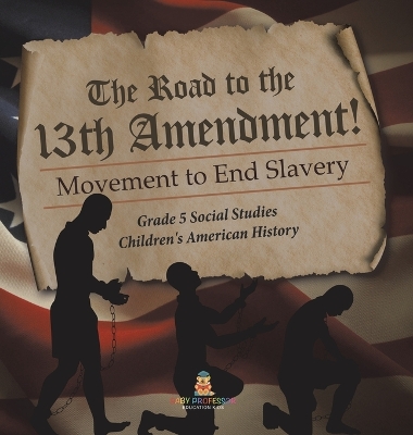 The Road to the 13th Amendment!: Movement to End Slavery Grade 5 Social Studies Children's American History book