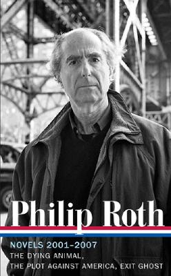 Philip Roth: Novels 2001-2007 (LOA #236): The Dying Animal / The Plot Against America / Exit Ghost by Philip Roth